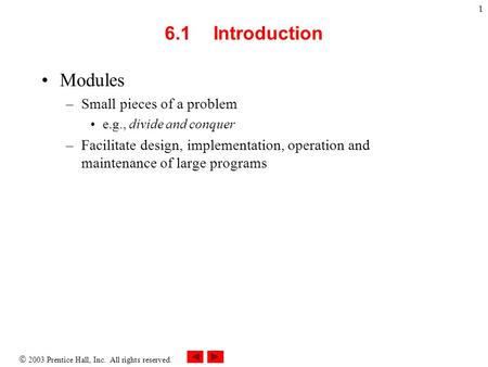  2003 Prentice Hall, Inc. All rights reserved. 1 6.1 Introduction Modules –Small pieces of a problem e.g., divide and conquer –Facilitate design, implementation,