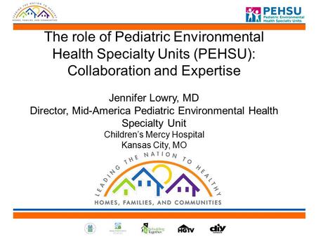 The role of Pediatric Environmental Health Specialty Units (PEHSU): Collaboration and Expertise Jennifer Lowry, MD Director, Mid-America Pediatric Environmental.