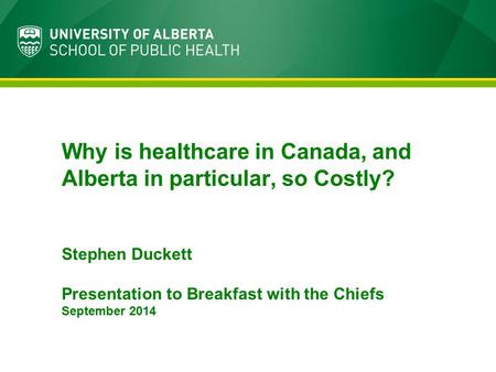 Why is healthcare in Canada, and Alberta in particular, so Costly? Stephen Duckett Presentation to Breakfast with the Chiefs September 2014.