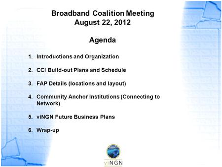 Broadband Coalition Meeting August 22, 2012 Agenda 1.Introductions and Organization 2.CCI Build-out Plans and Schedule 3.FAP Details (locations and layout)