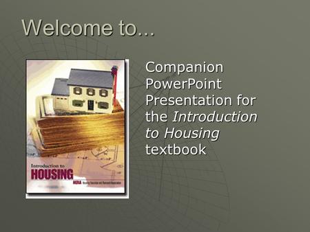 Welcome to... Companion PowerPoint Presentation for the Introduction to Housing textbook.