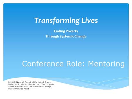 Transforming Lives Ending Poverty Through Systemic Change Conference Role: Mentoring © 2013, National Council of the United States Society of St. Vincent.