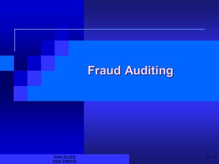 11 - 1 KHALID AZIZ 0322-3385752 Fraud Auditing 11 - 2 KHALID AZIZ 0322-3385752 JOIN KHALID AZIZ ECONOMICS OF ICMAP, ICAP, MA-ECONOMICS, B.COM. FINANCIAL.