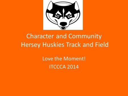 Character and Community Hersey Huskies Track and Field Love the Moment! ITCCCA 2014.