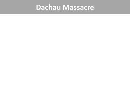 Dachau Massacre. Nuremberg Trials “Never doubt that a small group of thoughtful, committed people can change the world. Indeed, it is the only thing.