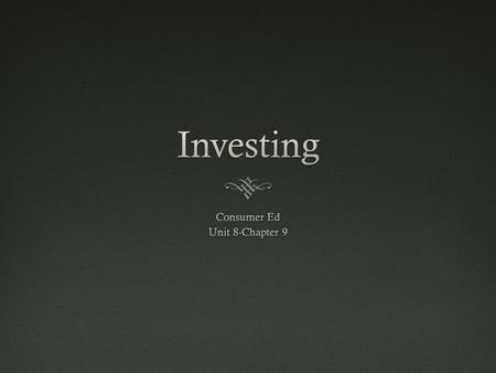 Investing  Saving in a way that earns income  Risk –what you are willing to gamble on vs.  Return-what you will get back on your money that you invested.