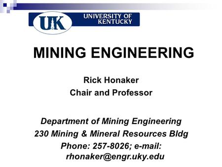 MINING ENGINEERING Rick Honaker Chair and Professor Department of Mining Engineering 230 Mining & Mineral Resources Bldg Phone: 257-8026;