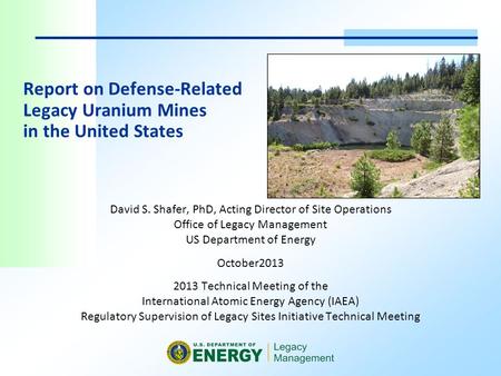 Report on Defense-Related Legacy Uranium Mines in the United States David S. Shafer, PhD, Acting Director of Site Operations Office of Legacy Management.