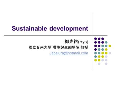 Sustainable development 鄭先祐 (Ayo) 國立台南大學 環境與生態學院 教授