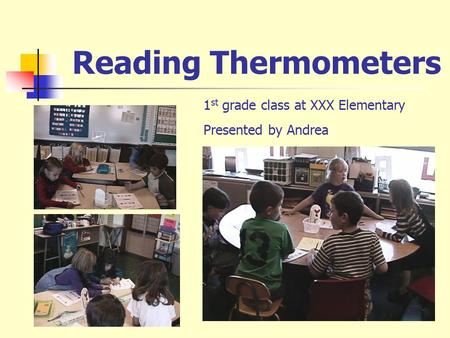 Reading Thermometers 1 st grade class at XXX Elementary Presented by Andrea.