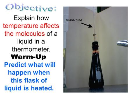 Predict what will happen when this flask of liquid is heated. Explain how temperature affects the molecules of a liquid in a thermometer. Glass tube.