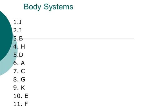 Body Systems 1.J 2.I 3.B 4. H 5.D 6. A 7. C 8. G 9. K 10. E 11. F.