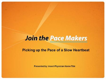 Picking up the Pace of a Slow Heartbeat Presented by: Insert Physician Name/Title.