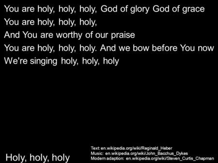 Text: en.wikipedia.org/wiki/Reginald_Heber Music: en.wikipedia.org/wiki/John_Bacchus_Dykes Modern adaption: en.wikipedia.org/wiki/Steven_Curtis_Chapman.