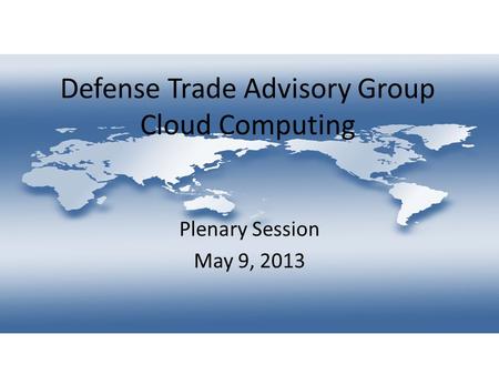 Defense Trade Advisory Group Cloud Computing Plenary Session May 9, 2013.