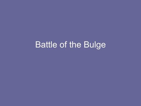 Battle of the Bulge. Time: December 16th 1944 Location: Ardennes Forest Fighters: Canadian, British, US vs. Germany.