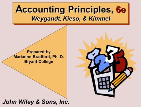 John Wiley & Sons, Inc. Prepared by Marianne Bradford, Ph. D. Bryant College A ccounting Principles, 6e Weygandt, Kieso, & Kimmel.