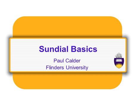 Sundial Basics Paul Calder Flinders University. Planetary Motion Earth rotates on its axis in 24 hours => day and night Earth orbits the sun in 365(ish)