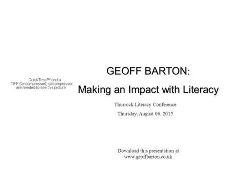 Thurrock Literacy Conference Thursday, August 06, 2015 Download this presentation at www.geoffbarton.co.uk GEOFF BARTON : Making an Impact with Literacy.