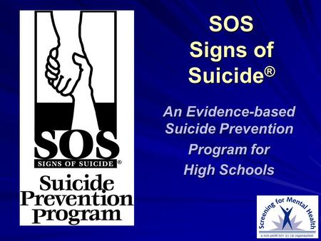 SOS Signs of Suicide ® An Evidence-based Suicide Prevention Program for High Schools.