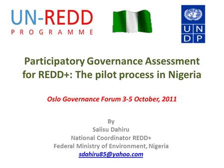 Participatory Governance Assessment for REDD+: The pilot process in Nigeria Oslo Governance Forum 3-5 October, 2011 By Salisu Dahiru National Coordinator.