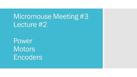 Micromouse Meeting #3 Lecture #2 Power Motors Encoders.