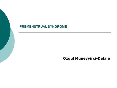 PREMENSTRUAL SYNDROME Ozgul Muneyyirci-Delale. Premenstrual Syndrome Premenstrual Syndrome (PMS) is defined as “the cyclic recurrence in the luteal phase.