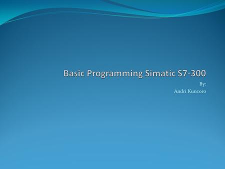 By: Andri Kuncoro. SIMATIC Overview SIMATIC Controller (PLC) S7-200 S7-300 S7-400.