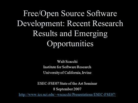 Free/Open Source Software Development: Recent Research Results and Emerging Opportunities Walt Scacchi Institute for Software Research University of California,