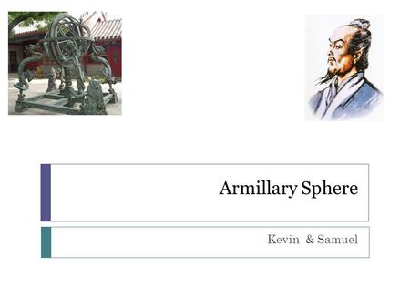 Armillary Sphere Kevin & Samuel. When, and Who made it?  Armillary Sphere was invented around 117 A.D.  Eastern Han Dynasty was ruling China.  Zhang.