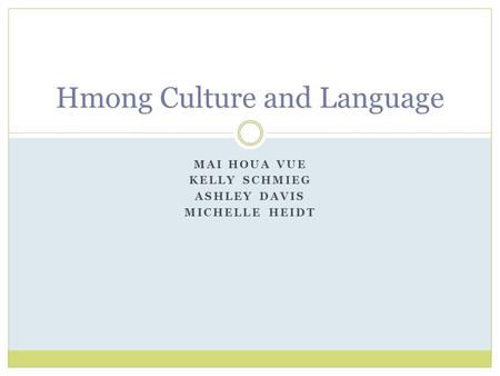 MAI HOUA VUE KELLY SCHMIEG ASHLEY DAVIS MICHELLE HEIDT Hmong Culture and Language.