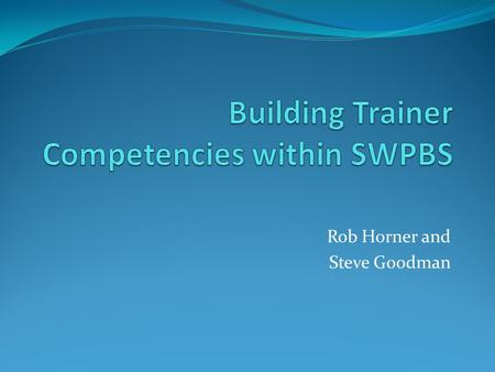 Rob Horner and Steve Goodman. Goals Logic for investing in Trainer development For state leadership teams developing action plan For individuals identified.