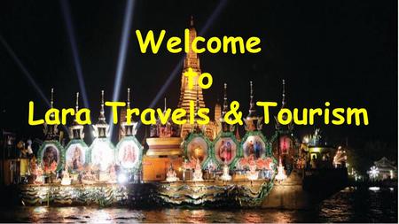 Welcome to Lara Travels & Tourism. Introduction Take a trip, take a breath. To make your holiday trip smooth, memorable & comfortable. Lara Travels &