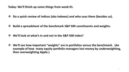 Today: We’ll finish up some things from week #1.  Do a quick review of indices (aka indexes) and who uses them (besides us).  Build a spreadsheet of.