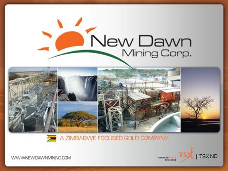 A ZIMBABWE FOCUSED GOLD COMPANY TSX:ND WWW.NEWDAWNMINING.COM.