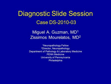 Diagnostic Slide Session Case DS-2010-03 Miguel A. Guzman, MD 1 Zissimos Mourelatos, MD 2 1 Neuropathology Fellow 2 Director, Neuropathology Department.