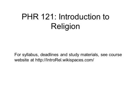 PHR 121: Introduction to Religion For syllabus, deadlines and study materials, see course website at