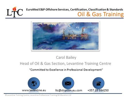 Carol Bailey Head of Oil & Gas Section, Levantine Training Centre Oil & Gas Training EuroMed E&P Offshore Services, Certification, Classification & Standards.