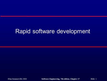 ©Ian Sommerville 2004Software Engineering, 7th edition. Chapter 17 Slide 1 Rapid software development.