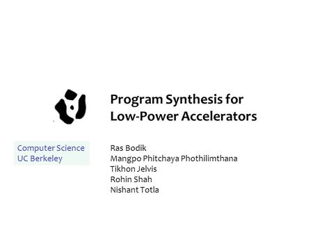 Program Synthesis for Low-Power Accelerators Ras Bodik Mangpo Phitchaya Phothilimthana Tikhon Jelvis Rohin Shah Nishant Totla Computer Science UC Berkeley.