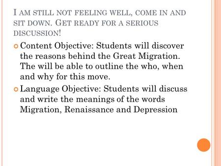 I AM STILL NOT FEELING WELL, COME IN AND SIT DOWN. G ET READY FOR A SERIOUS DISCUSSION ! Content Objective: Students will discover the reasons behind the.