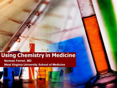 Using Chemistry in Medicine Norman Ferrari, MD West Virginia University School of Medicine.