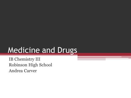 Medicine and Drugs IB Chemistry III Robinson High School Andrea Carver.