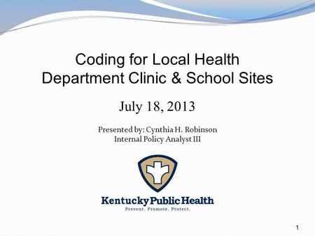 1 Coding for Local Health Department Clinic & School Sites July 18, 2013 Presented by: Cynthia H. Robinson Internal Policy Analyst III.