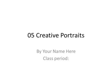 05 Creative Portraits By Your Name Here Class period: