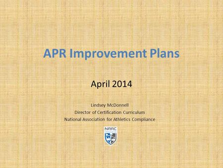 APR Improvement Plans April 2014 Lindsey McDonnell Director of Certification Curriculum National Association for Athletics Compliance.