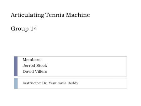 Articulating Tennis Machine Group 14 Members: Jerrod Stock David Villers Instructor: Dr. Yenumula Reddy.