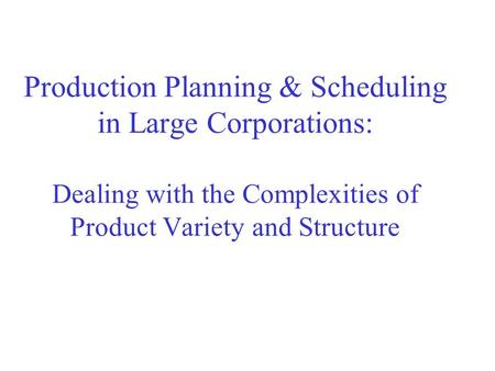 Production Planning & Scheduling in Large Corporations: Dealing with the Complexities of Product Variety and Structure.