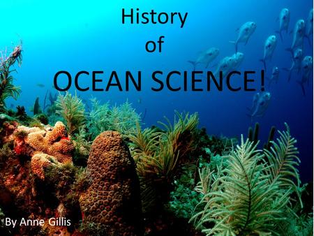 OCEAN SCIENCE! By Anne Gillis History of. The First Scuba Device In 1772, Frenchmen, Sieur Freminet invented The Rebreathing Device that recycled the.