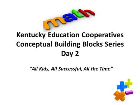 Kentucky Education Cooperatives Conceptual Building Blocks Series Day 2 “All Kids, All Successful, All the Time”